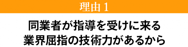 同業者が指導を受けに来る業界屈指の技術力があるから
